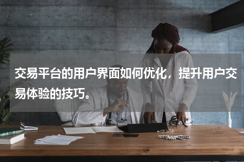 交易平台的用户界面如何优化，提升用户交易体验的技巧。