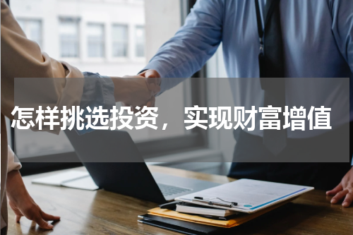  怎样挑选投资，实现财富增值