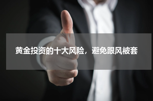 黄金投资的十大风险，避免跟风被套