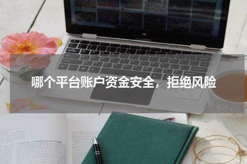 哪个平台账户资金安全，拒绝风险