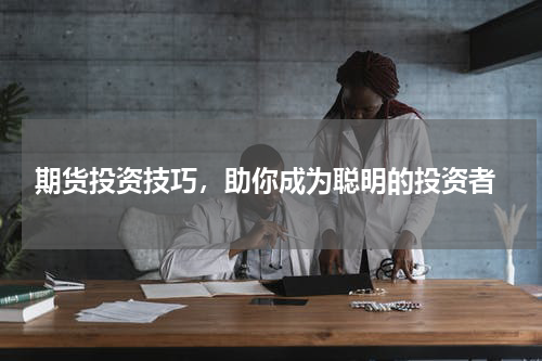  期货投资技巧，助你成为聪明的投资者
