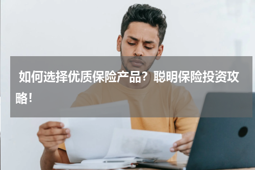  如何选择优质保险产品？聪明保险投资攻略！
