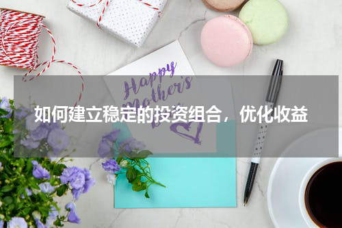 如何建立稳定的投资组合，优化收益