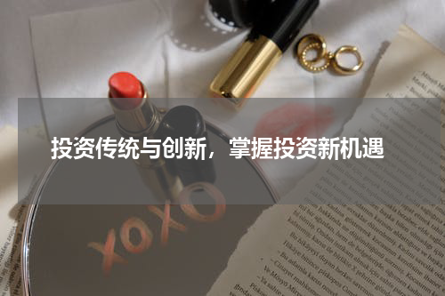  投资传统与创新，掌握投资新机遇