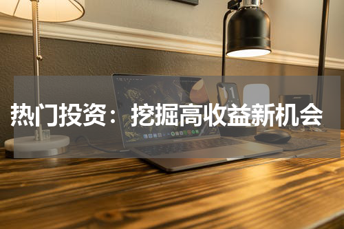  热门投资：挖掘高收益新机会