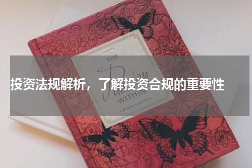  投资法规解析，了解投资合规的重要性 