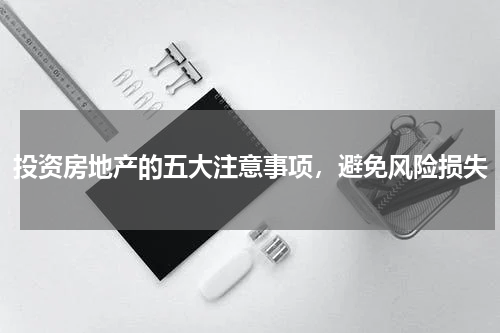 投资房地产的五大注意事项，避免风险损失