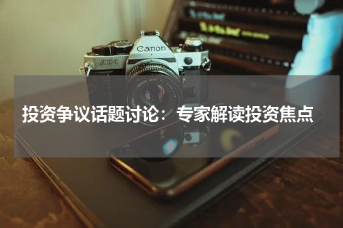  投资争议话题讨论：专家解读投资焦点