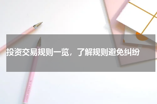  投资交易规则一览，了解规则避免纠纷 