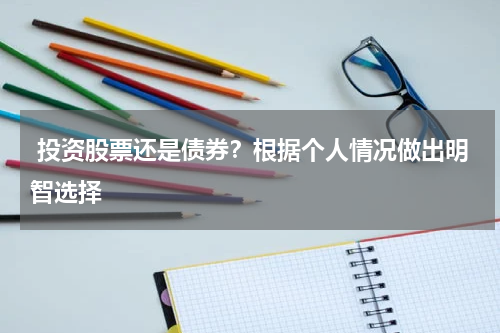  投资股票还是债券？根据个人情况做出明智选择