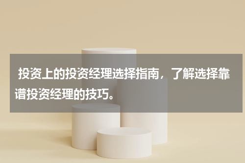  投资上的投资经理选择指南，了解选择靠谱投资经理的技巧。