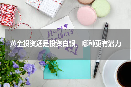 黄金投资还是投资白银，哪种更有潜力