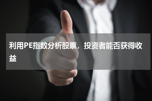 利用PE指数分析股票，投资者能否获得收益