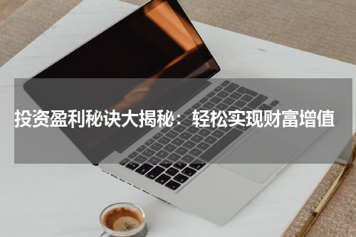  投资盈利秘诀大揭秘：轻松实现财富增值