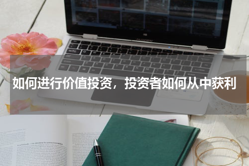如何进行价值投资，投资者如何从中获利