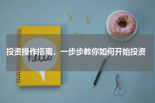  投资操作指南，一步步教你如何开始投资