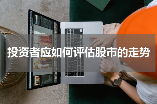 投资者应如何评估股市的走势