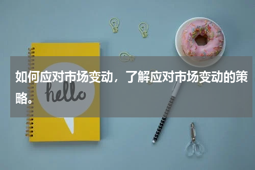如何应对市场变动，了解应对市场变动的策略。