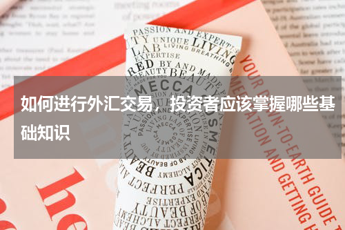 如何进行外汇交易，投资者应该掌握哪些基础知识