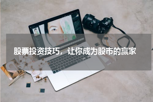  股票投资技巧，让你成为股市的赢家