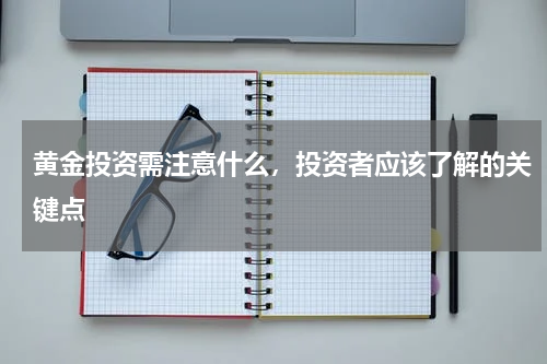黄金投资需注意什么，投资者应该了解的关键点