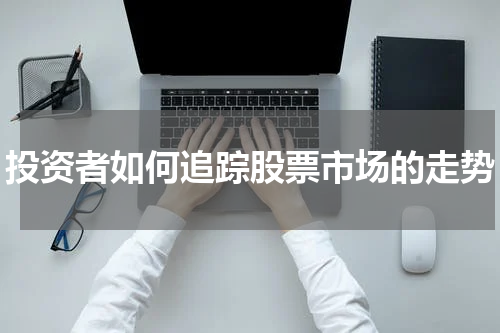 投资者如何追踪股票市场的走势