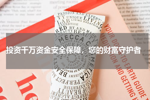  投资千万资金安全保障，您的财富守护者