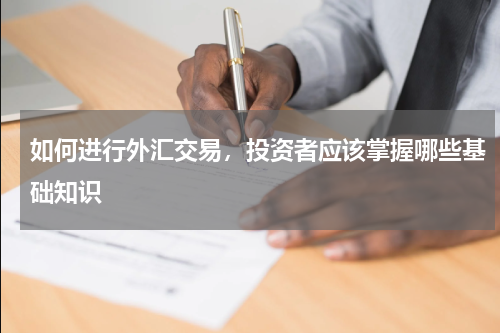如何进行外汇交易，投资者应该掌握哪些基础知识