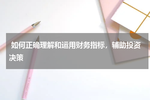  如何正确理解和运用财务指标，辅助投资决策