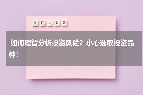  如何理智分析投资风险？小心选取投资品种！