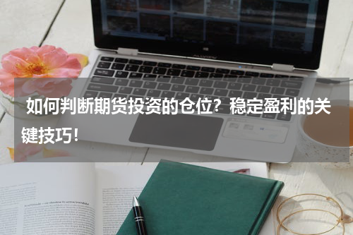  如何判断期货投资的仓位？稳定盈利的关键技巧！