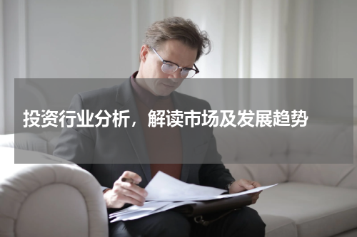  投资行业分析，解读市场及发展趋势 