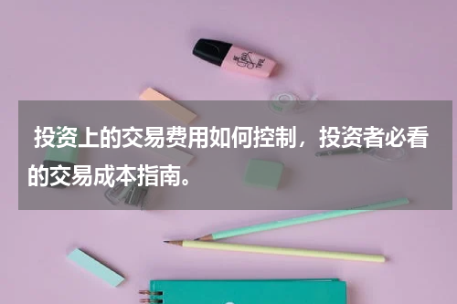  投资上的交易费用如何控制，投资者必看的交易成本指南。
