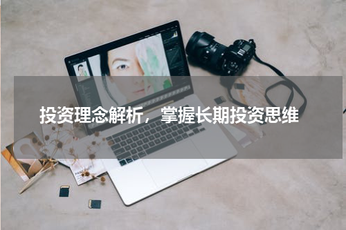  投资理念解析，掌握长期投资思维