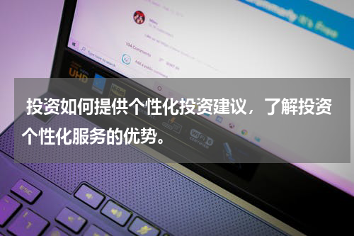  投资如何提供个性化投资建议，了解投资个性化服务的优势。