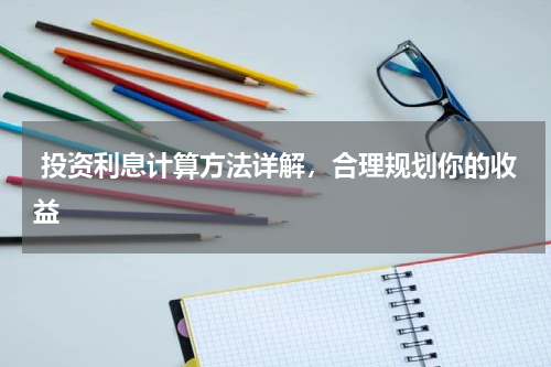  投资利息计算方法详解，合理规划你的收益 