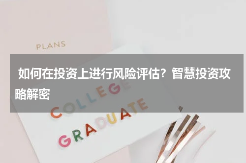  如何在投资上进行风险评估？智慧投资攻略解密 
