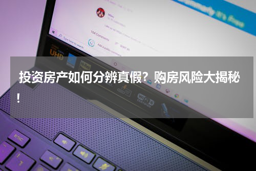  投资房产如何分辨真假？购房风险大揭秘！