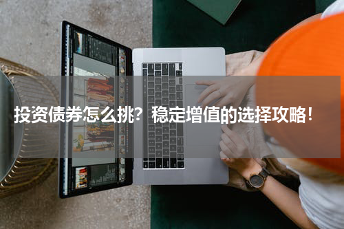  投资债券怎么挑？稳定增值的选择攻略！