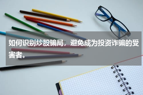 如何识别炒股骗局，避免成为投资诈骗的受害者。