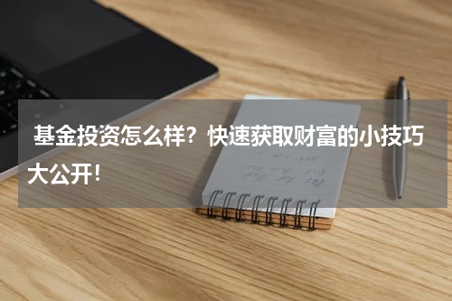  基金投资怎么样？快速获取财富的小技巧大公开！