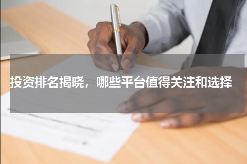  投资排名揭晓，哪些平台值得关注和选择