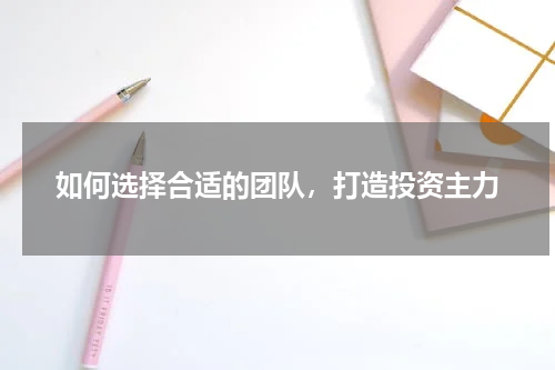 如何选择合适的团队，打造投资主力