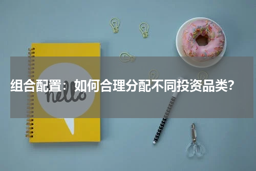  组合配置：如何合理分配不同投资品类？