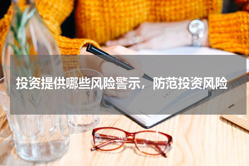  投资提供哪些风险警示，防范投资风险