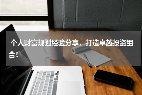  个人财富规划经验分享，打造卓越投资组合！