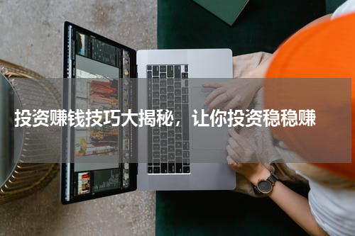  投资赚钱技巧大揭秘，让你投资稳稳赚 