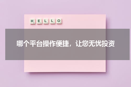 哪个平台操作便捷，让您无忧投资