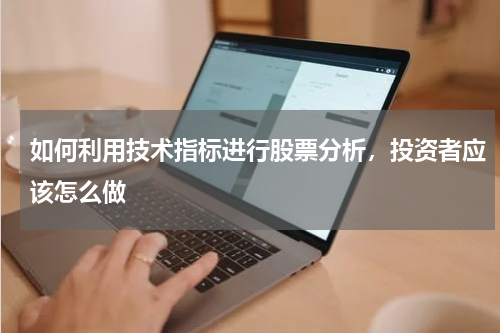如何利用技术指标进行股票分析，投资者应该怎么做