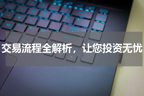 交易流程全解析，让您投资无忧